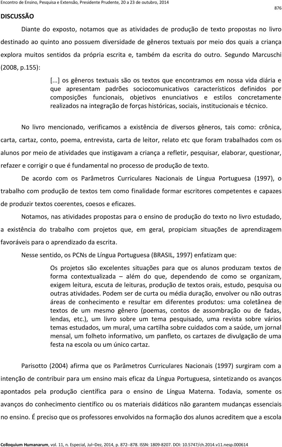 ..] os gêneros textuais são os textos que encontramos em nossa vida diária e que apresentam padrões sociocomunicativos característicos definidos por composições funcionais, objetivos enunciativos e