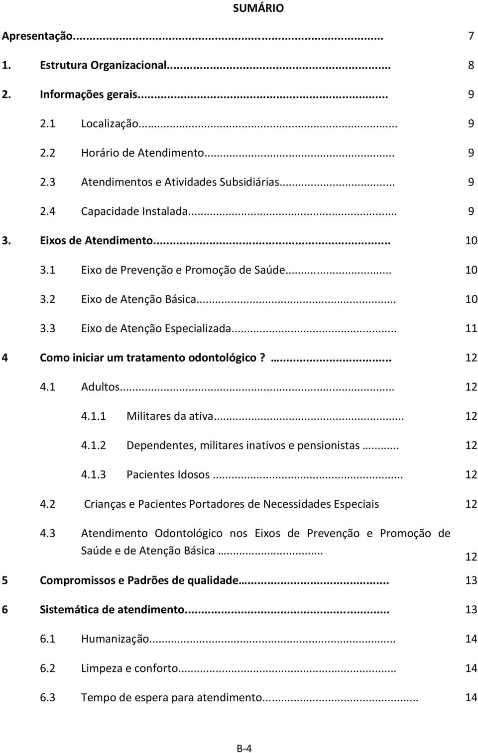 ... 12 4.1 Adultos... 12 4.1.1 Militares da ativa... 12 4.1.2 Dependentes, militares inativos e pensionistas... 12 4.1.3 Pacientes Idosos... 12 4.2 Crianças e Pacientes Portadores de Necessidades Especiais 12 4.