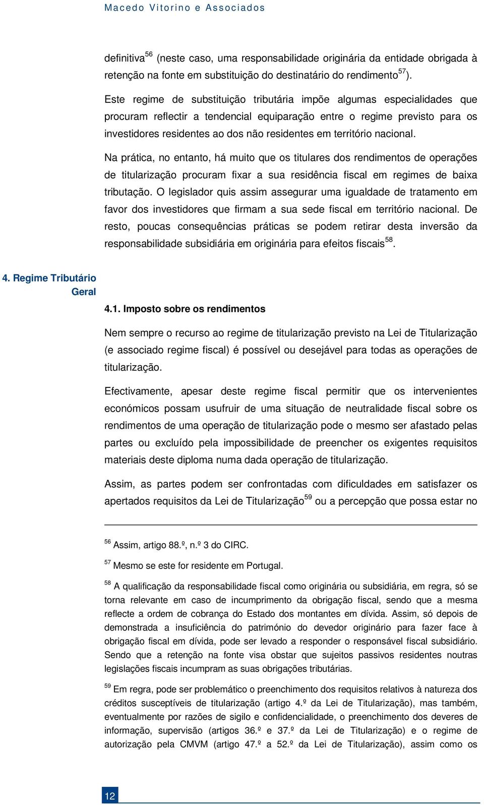 território nacional. Na prática, no entanto, há muito que os titulares dos rendimentos de operações de titularização procuram fixar a sua residência fiscal em regimes de baixa tributação.