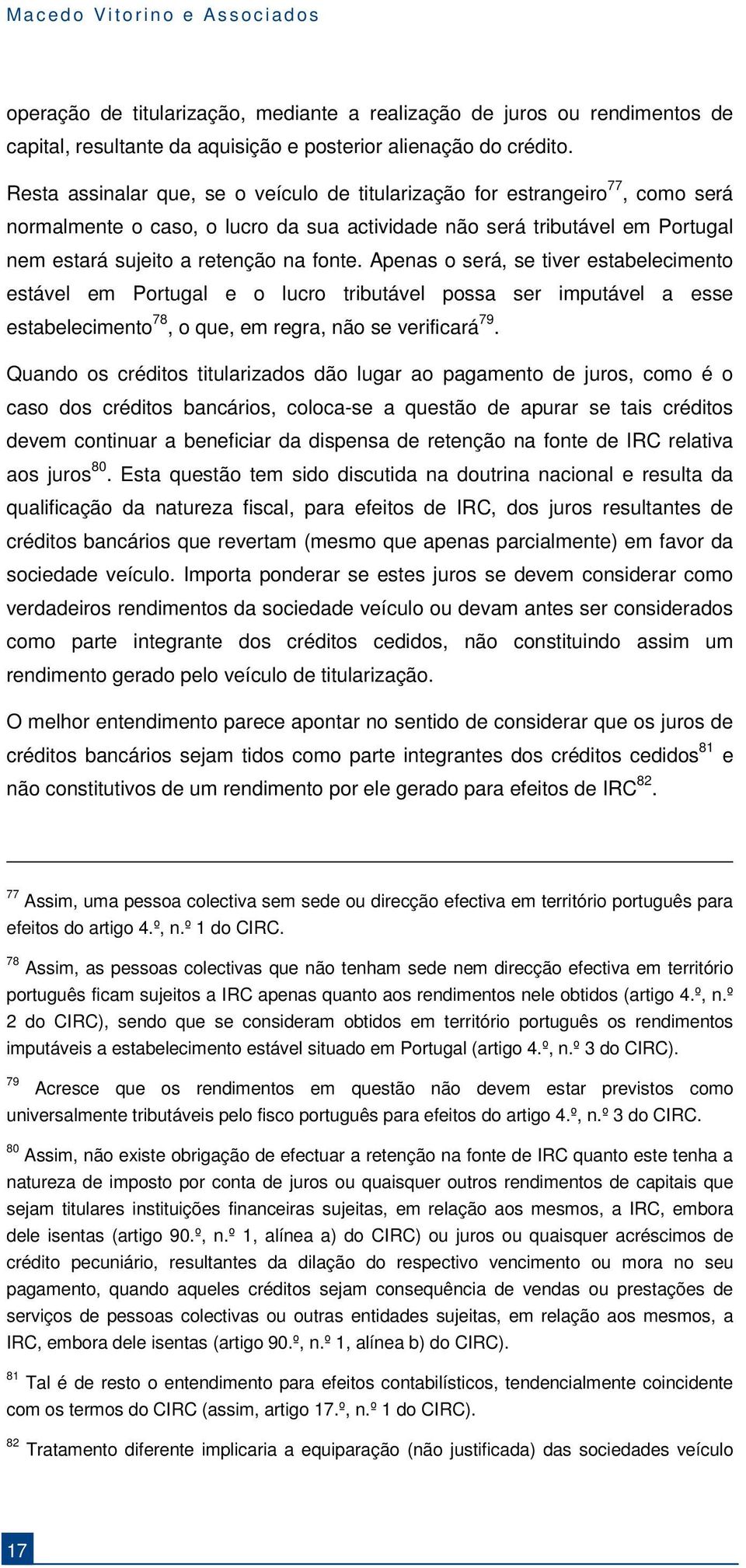 Apenas o será, se tiver estabelecimento estável em Portugal e o lucro tributável possa ser imputável a esse estabelecimento 78, o que, em regra, não se verificará 79.