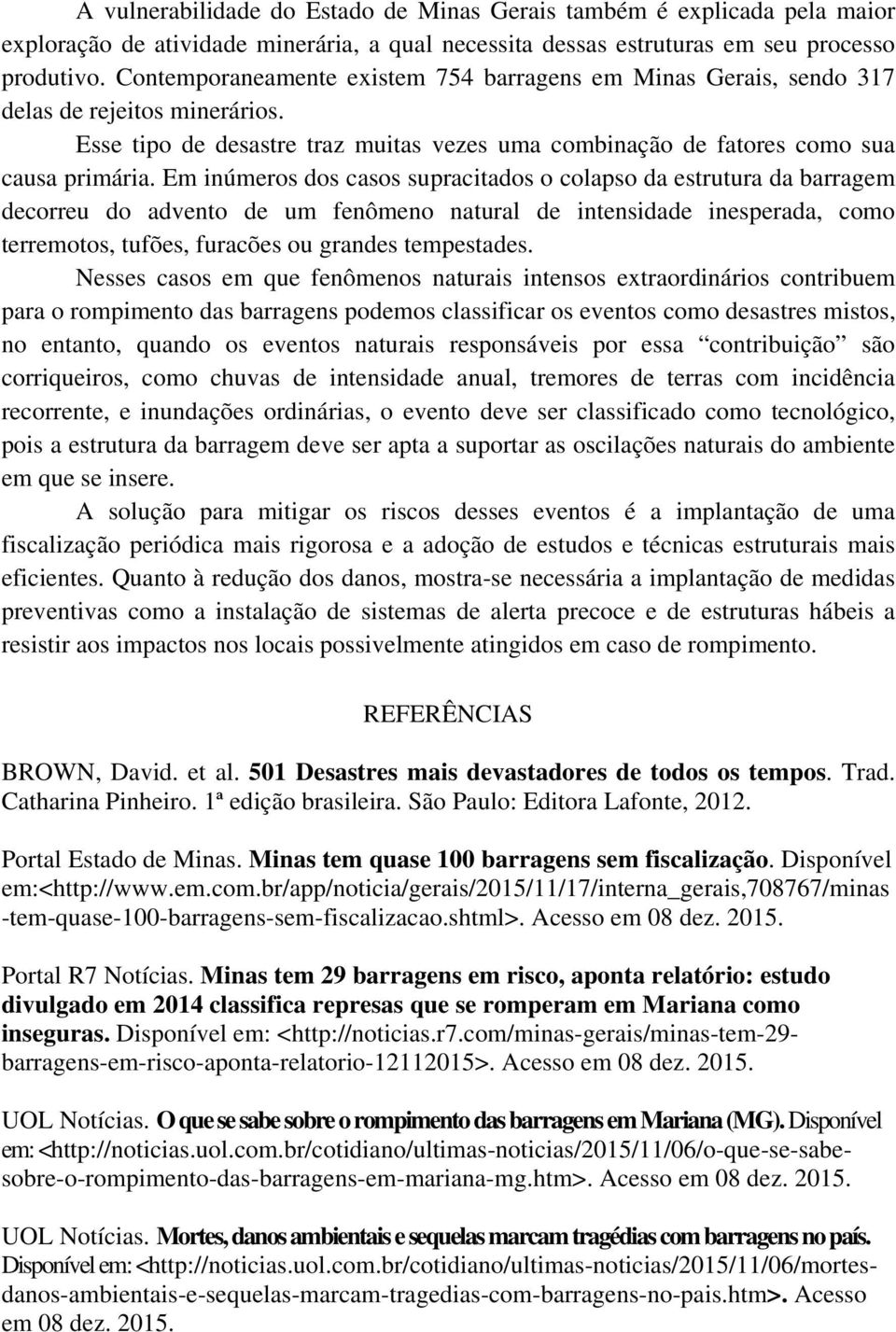 Em inúmeros dos casos supracitados o colapso da estrutura da barragem decorreu do advento de um fenômeno natural de intensidade inesperada, como terremotos, tufões, furacões ou grandes tempestades.