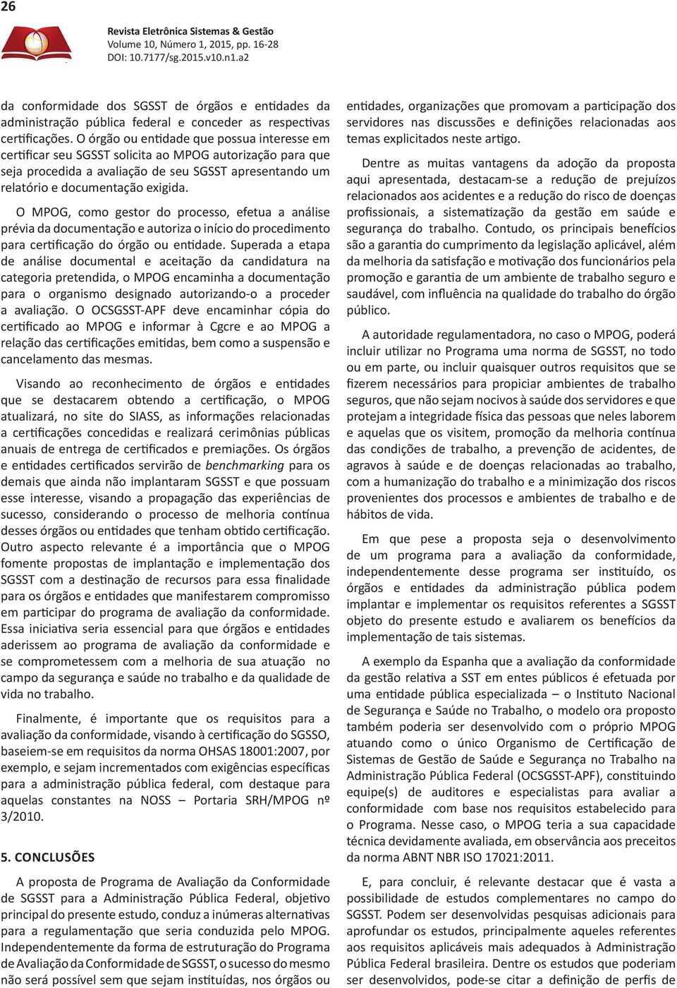 O MPOG, como gestor do processo, efetua a análise prévia da documentação e autoriza o início do procedimento para certificação do órgão ou entidade.