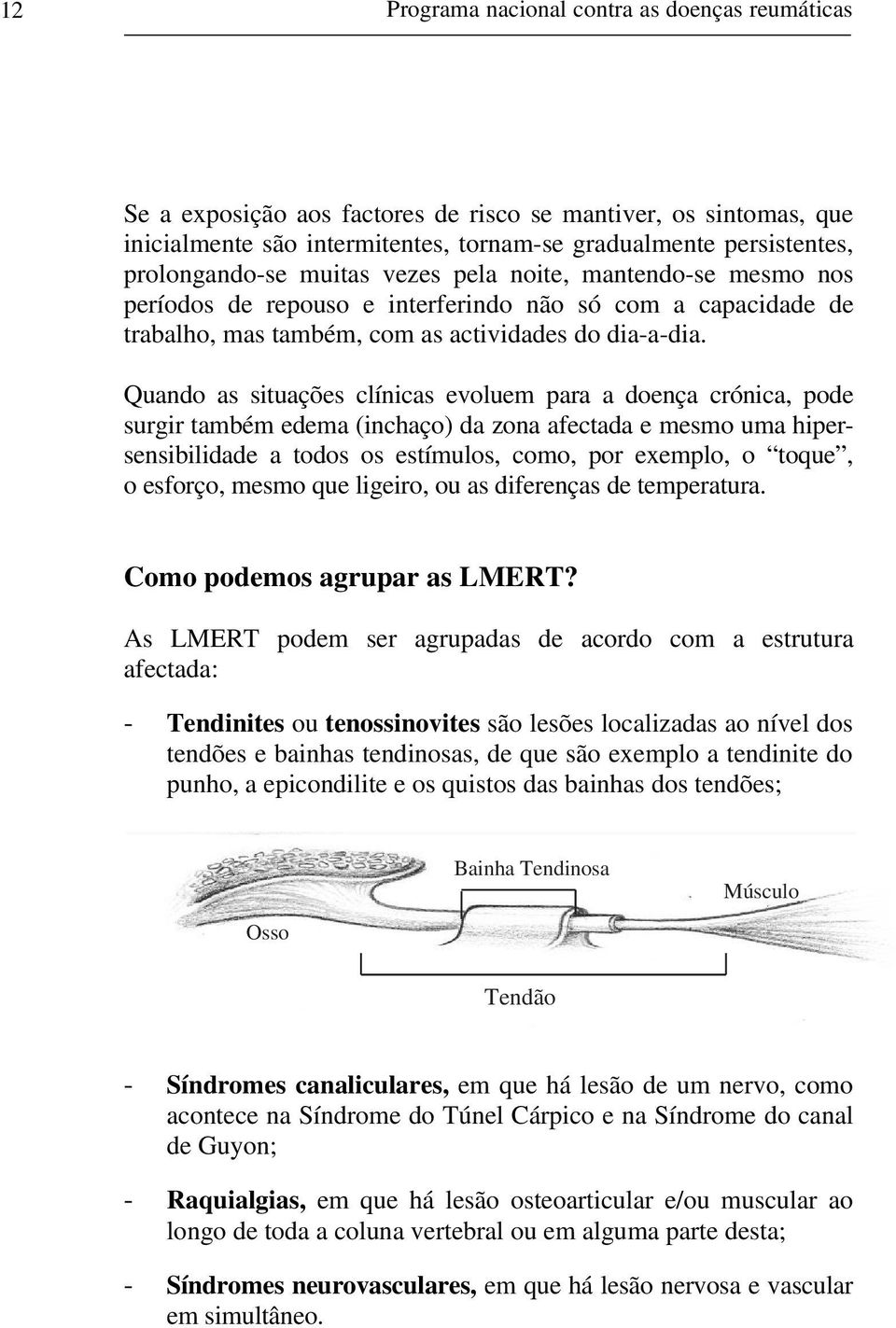 Quando as situações clínicas evoluem para a doença crónica, pode surgir também edema (inchaço) da zona afectada e mesmo uma hipersensibilidade a todos os estímulos, como, por exemplo, o toque, o