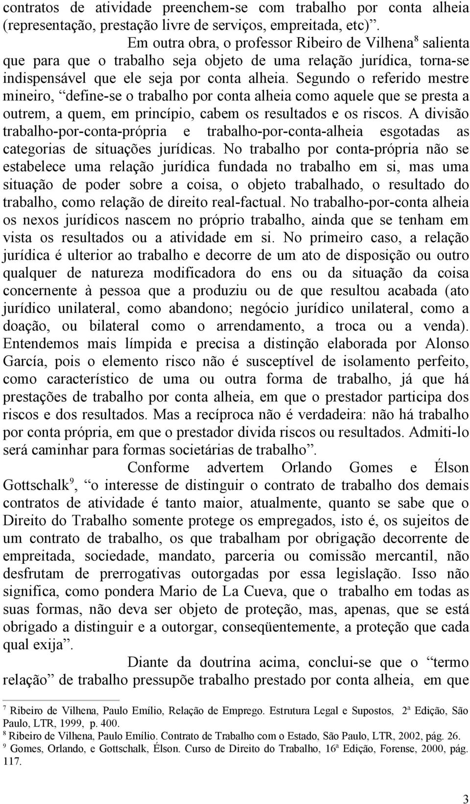 Segundo o referido mestre mineiro, define-se o trabalho por conta alheia como aquele que se presta a outrem, a quem, em princípio, cabem os resultados e os riscos.