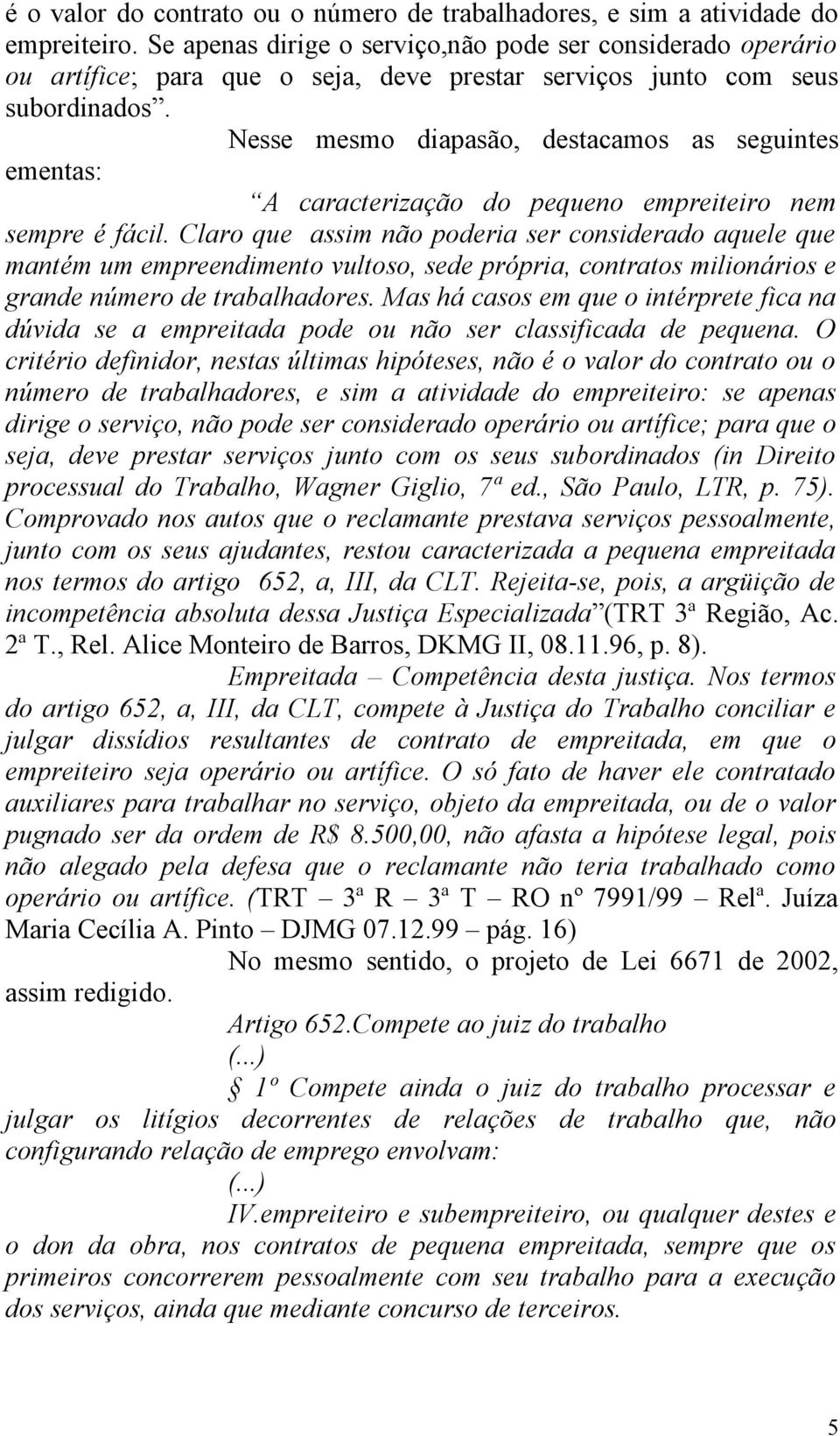 Nesse mesmo diapasão, destacamos as seguintes ementas: A caracterização do pequeno empreiteiro nem sempre é fácil.