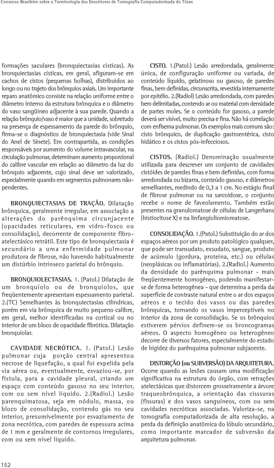 Um importante reparo anatômico consiste na relação uniforme entre o diâmetro interno da estrutura brônquica e o diâmetro do vaso sangüíneo adjacente à sua parede.