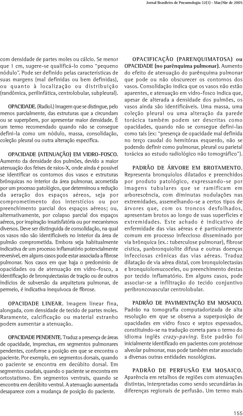 (Radiol.) Imagem que se distingue, pelo menos parcialmente, das estruturas que a circundam ou se superpõem, por apresentar maior densidade.