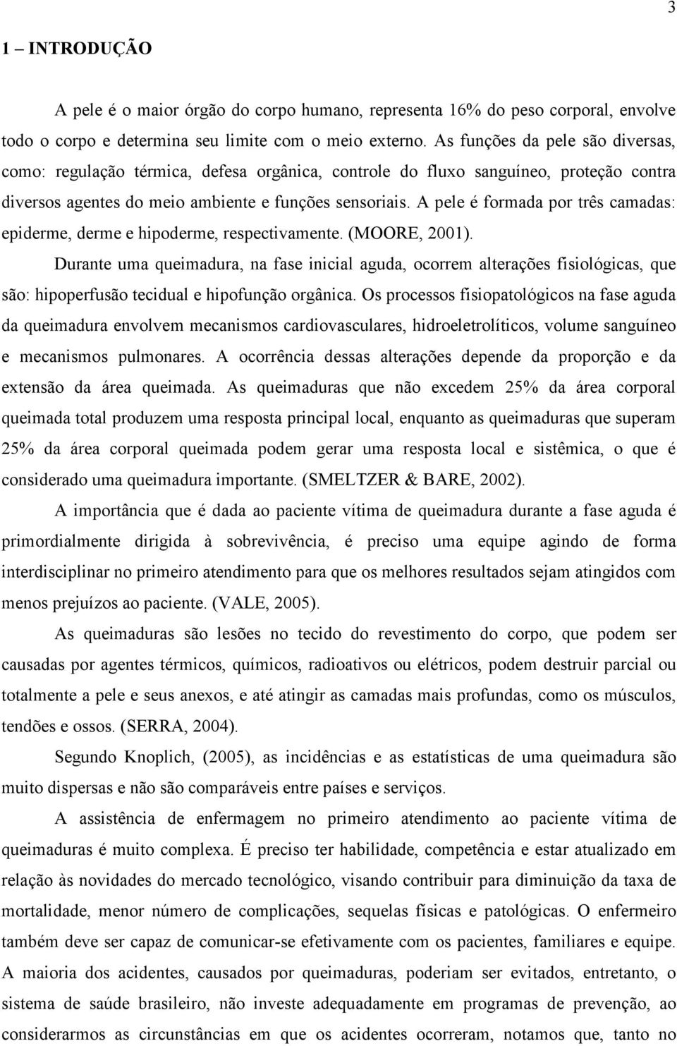 A pele é formada por três camadas: epiderme, derme e hipoderme, respectivamente. (MOORE, 2001).