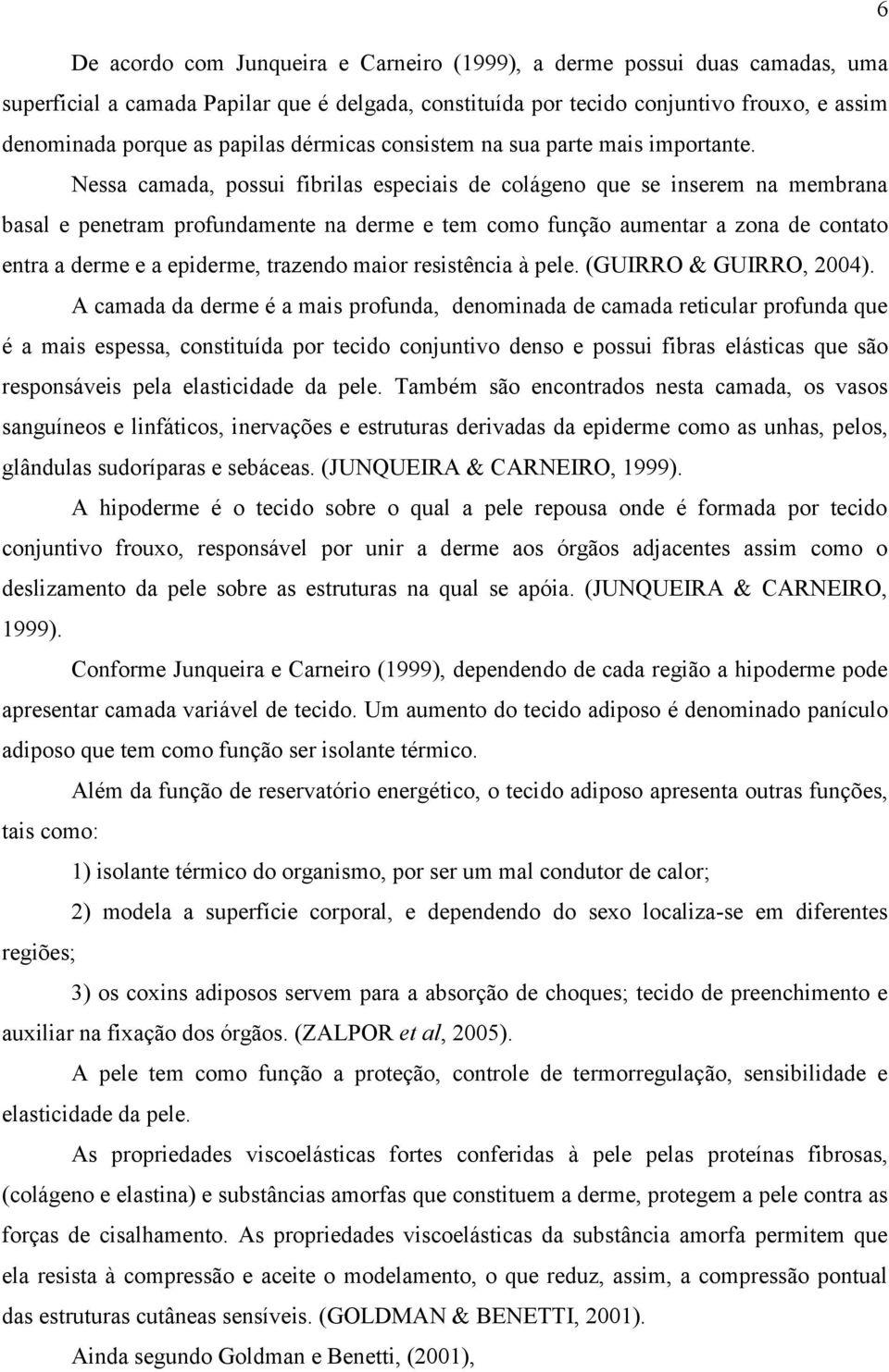 Nessa camada, possui fibrilas especiais de colágeno que se inserem na membrana basal e penetram profundamente na derme e tem como função aumentar a zona de contato entra a derme e a epiderme,