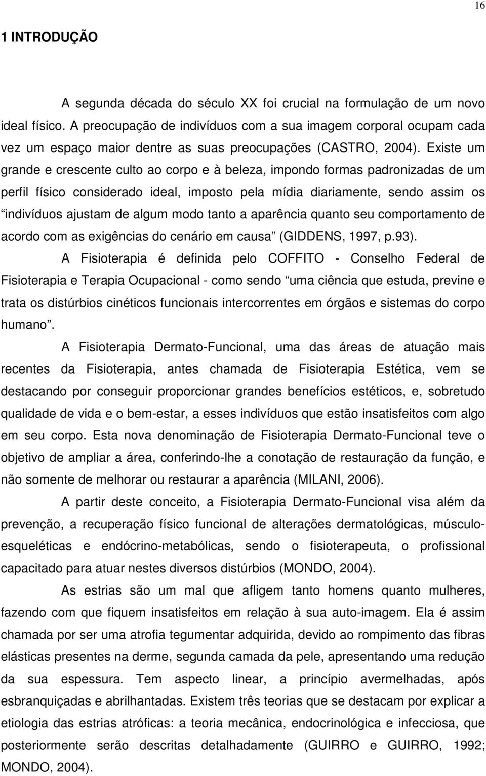 Existe um grande e crescente culto ao corpo e à beleza, impondo formas padronizadas de um perfil físico considerado ideal, imposto pela mídia diariamente, sendo assim os indivíduos ajustam de algum