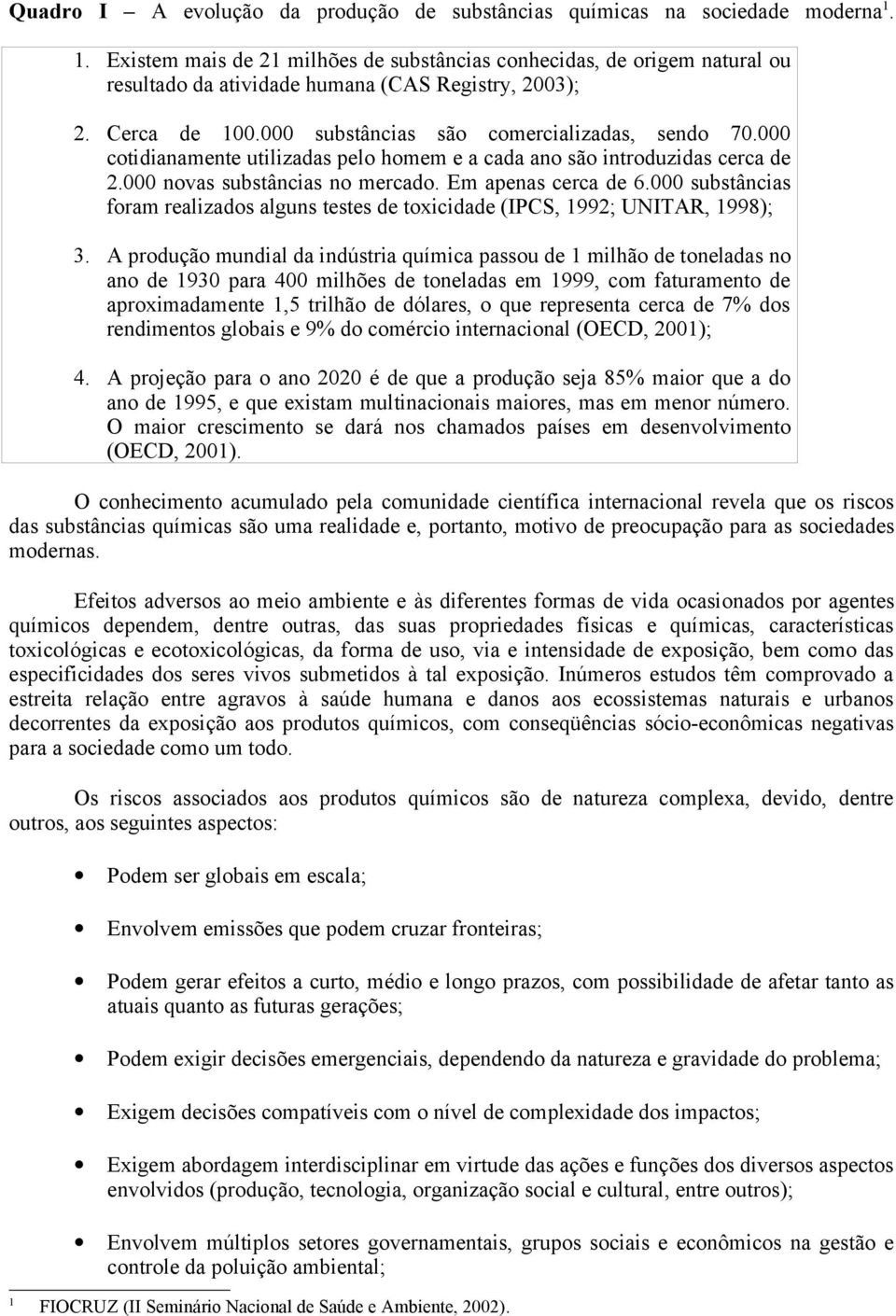 000 cotidianamente utilizadas pelo homem e a cada ano são introduzidas cerca de 2.000 novas substâncias no mercado. Em apenas cerca de 6.