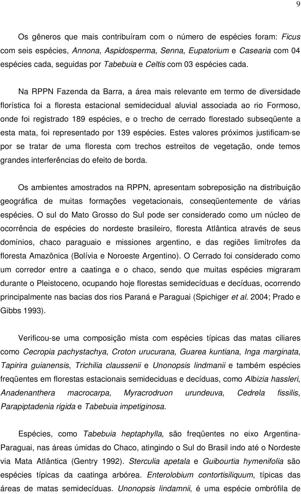 Na RPPN Fazenda da Barra, a área mais relevante em termo de diversidade florística foi a floresta estacional semidecidual aluvial associada ao rio Formoso, onde foi registrado 189 espécies, e o