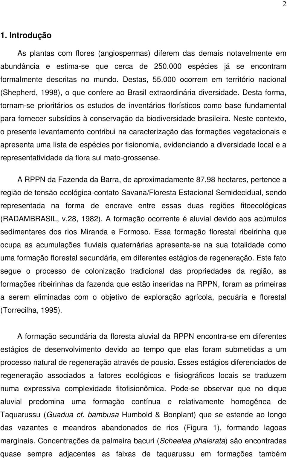 Desta forma, tornam-se prioritários os estudos de inventários florísticos como base fundamental para fornecer subsídios à conservação da biodiversidade brasileira.