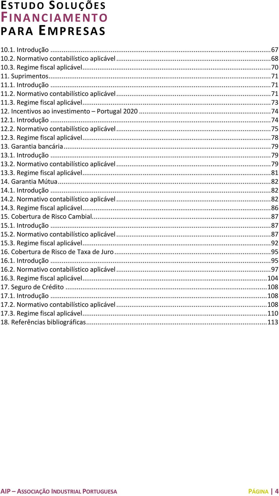 Garantia Mútua... 82 14.1. Introdução... 82 14.2. Normativo contabilístico aplicável... 82 14.3. Regime fiscal aplicável... 86 15. Cobertura de Risco Cambial... 87 15.1. Introdução... 87 15.2. Normativo contabilístico aplicável... 87 15.3. Regime fiscal aplicável... 92 16.