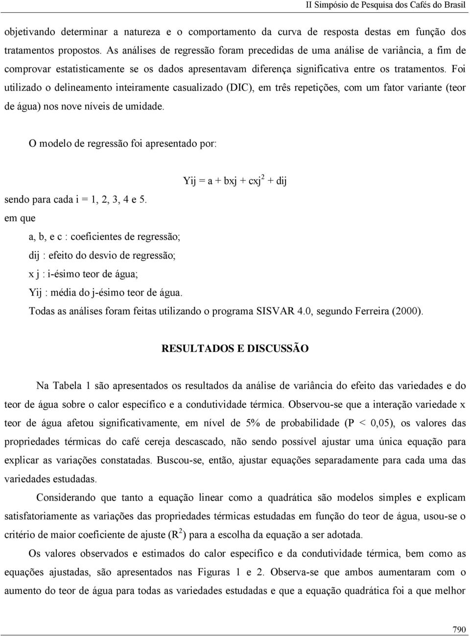 Foi utilizado o delineamento inteiramente casualizado (DIC), em três repetições, com um fator variante (teor de água) nos nove níveis de umidade.