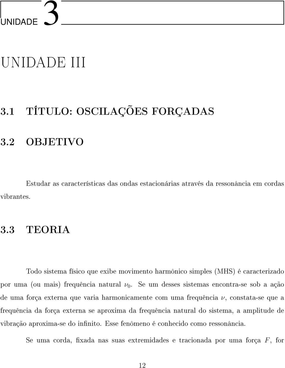 Se um desses sistemas encontra-se sob a ação de uma força externa que varia harmonicamente com uma frequência ν, constata-se que a frequência da força externa se