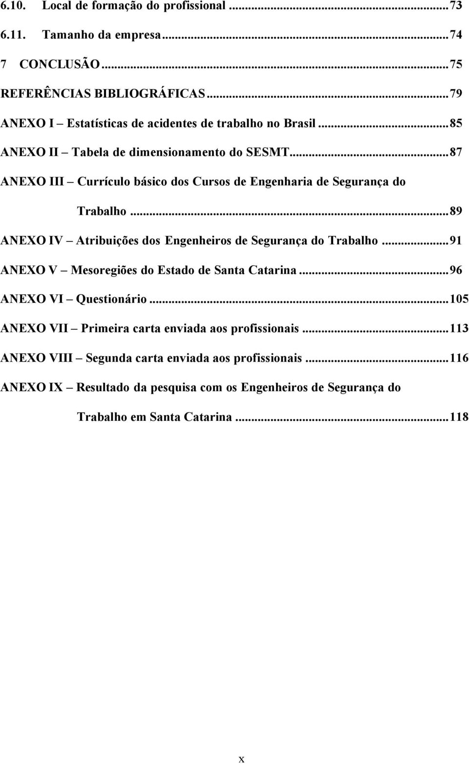 ..87 ANEXO III Currículo básico dos Cursos de Engenharia de Segurança do Trabalho...89 ANEXO IV Atribuições dos Engenheiros de Segurança do Trabalho.