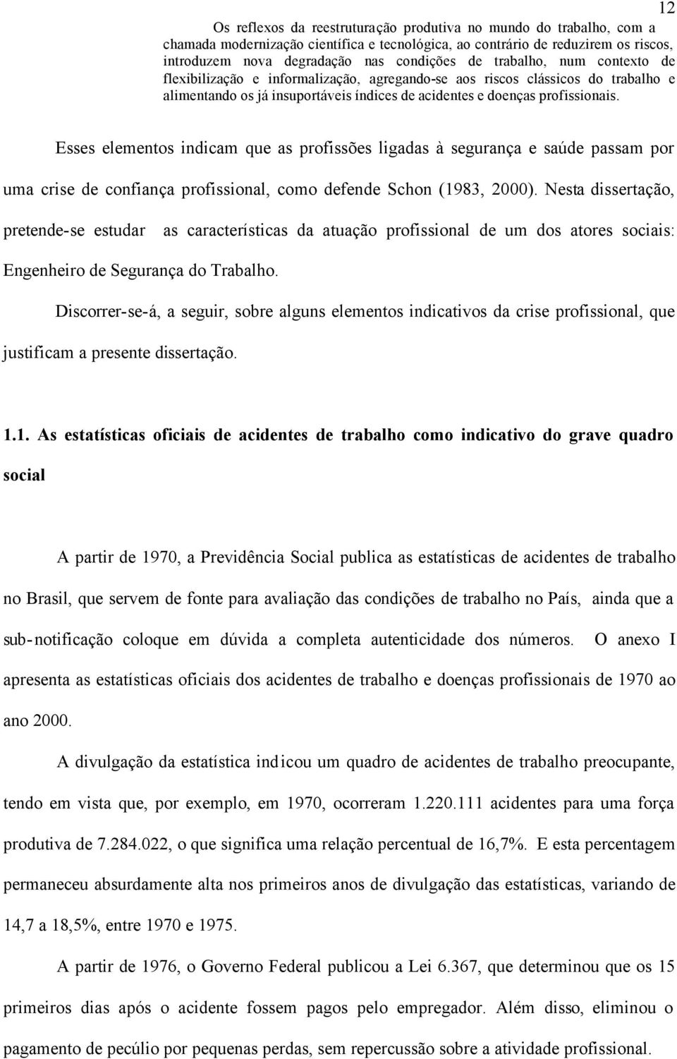 Esses elementos indicam que as profissões ligadas à segurança e saúde passam por uma crise de confiança profissional, como defende Schon (1983, 2000).