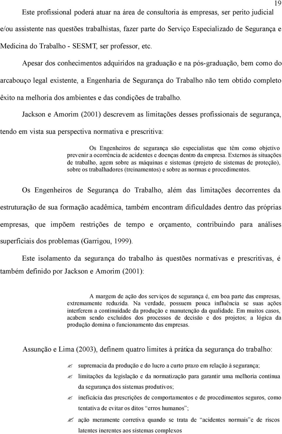 Apesar dos conhecimentos adquiridos na graduação e na pós-graduação, bem como do arcabouço legal existente, a Engenharia de Segurança do Trabalho não tem obtido completo êxito na melhoria dos