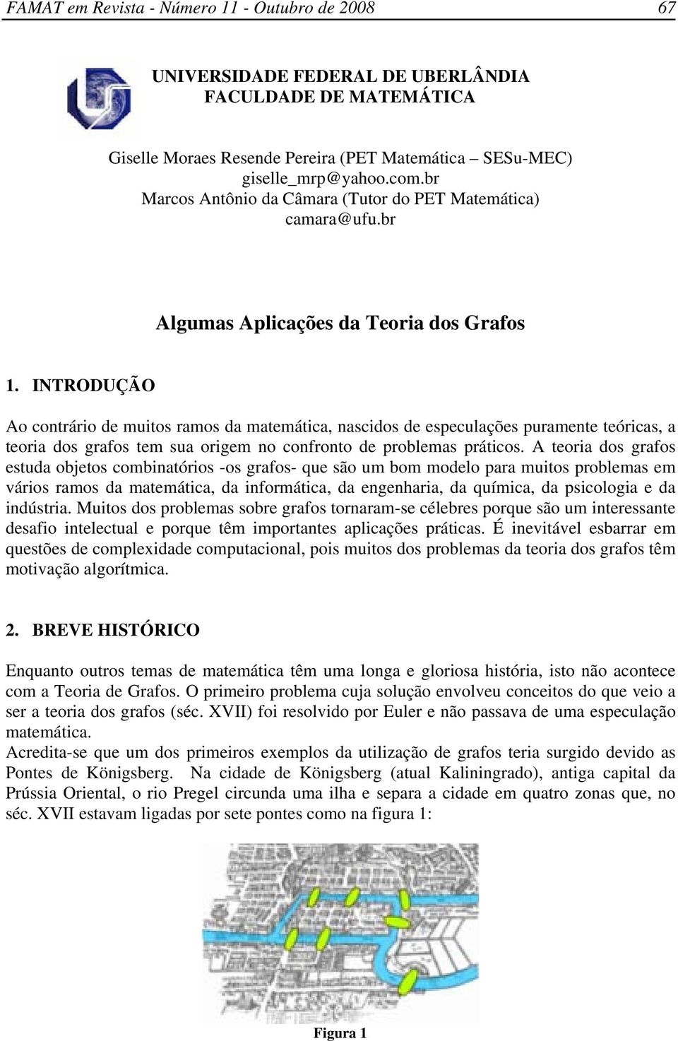 INTRODUÇÃO Ao contrário de muitos ramos da matemática, nascidos de especulações puramente teóricas, a teoria dos grafos tem sua origem no confronto de problemas práticos.