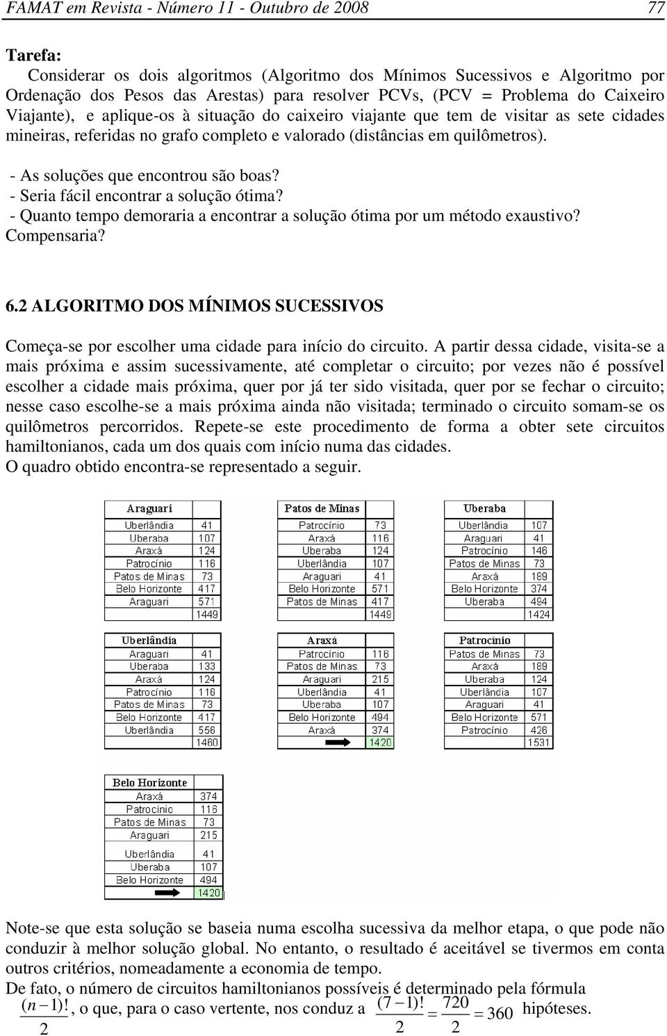 - Seria fácil encontrar a solução ótima? - Quanto tempo demoraria a encontrar a solução ótima por um método exaustivo? Compensaria? 6.