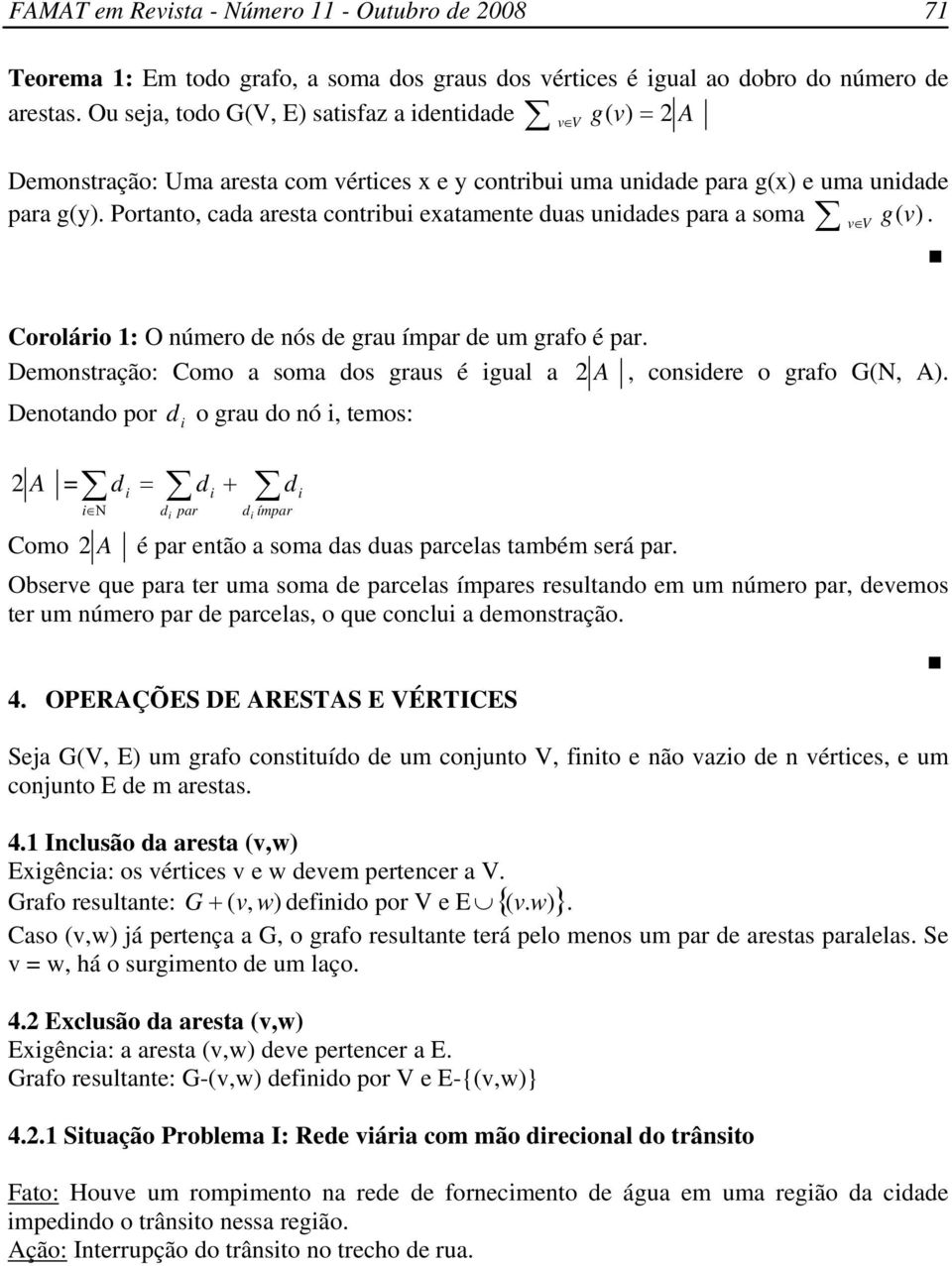Portanto, cada aresta contribui exatamente duas unidades para a soma g(v) v V. Corolário : O número de nós de grau ímpar de um grafo é par.