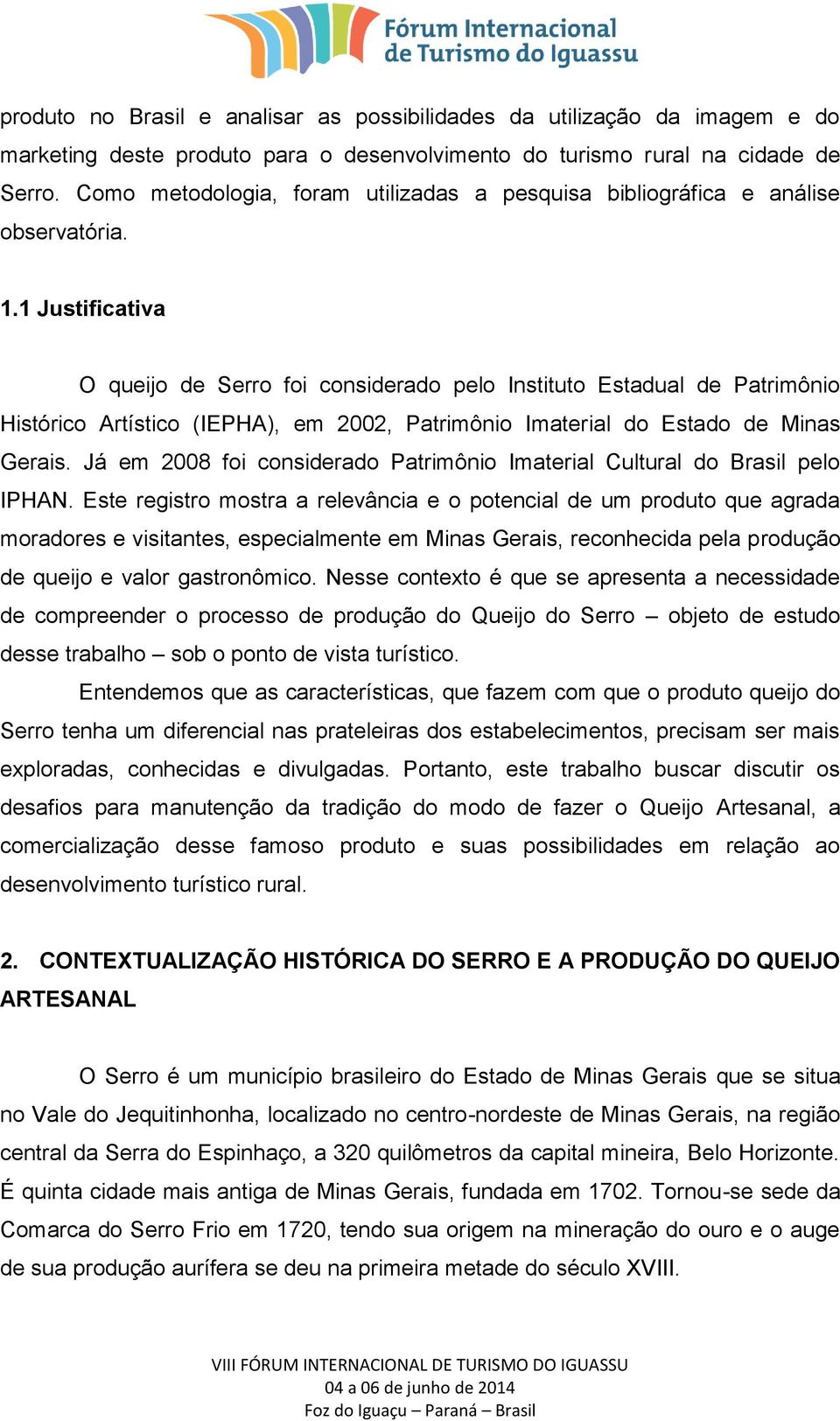 1 Justificativa O queijo de Serro foi considerado pelo Instituto Estadual de Patrimônio Histórico Artístico (IEPHA), em 2002, Patrimônio Imaterial do Estado de Minas Gerais.