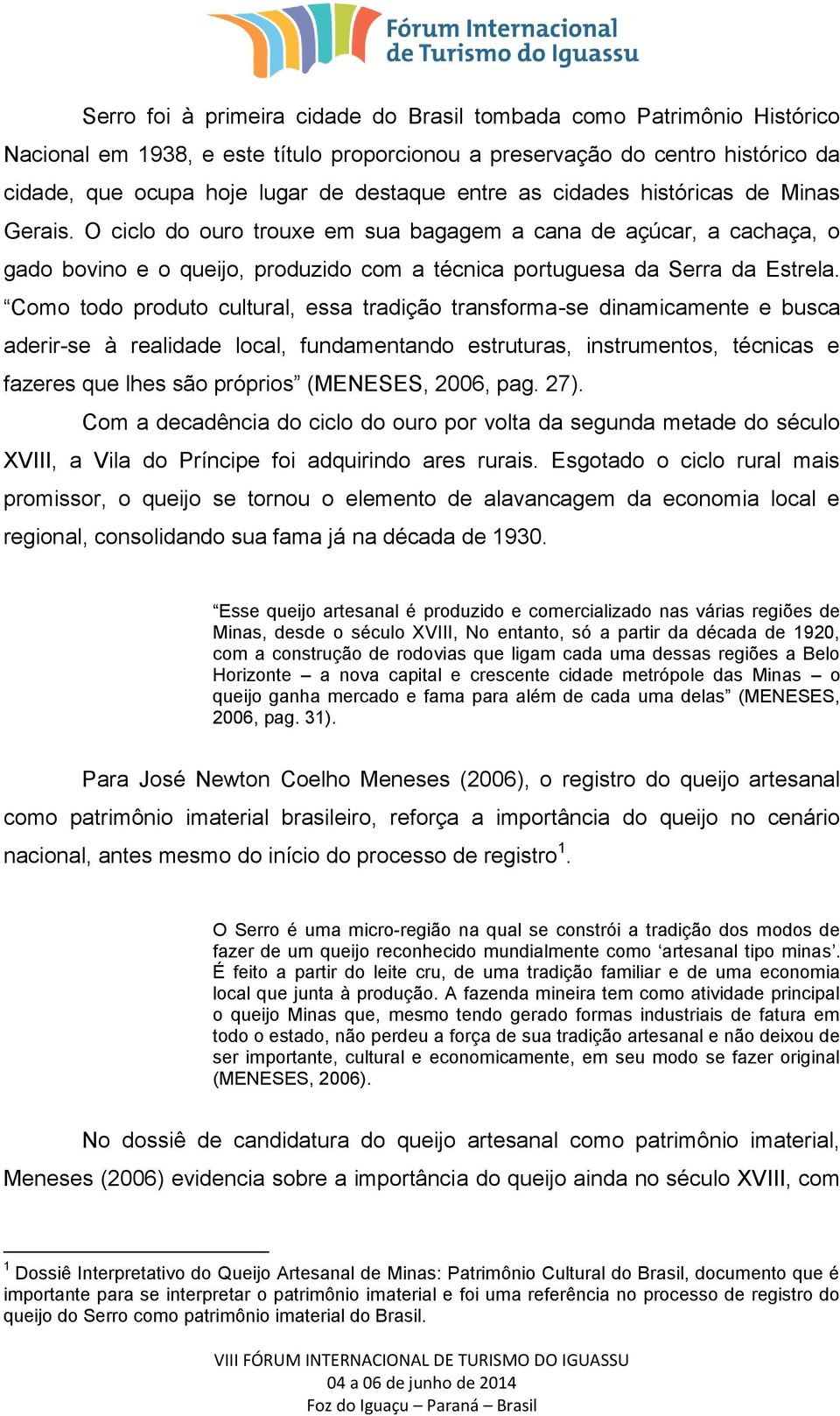 Como todo produto cultural, essa tradição transforma-se dinamicamente e busca aderir-se à realidade local, fundamentando estruturas, instrumentos, técnicas e fazeres que lhes são próprios (MENESES,