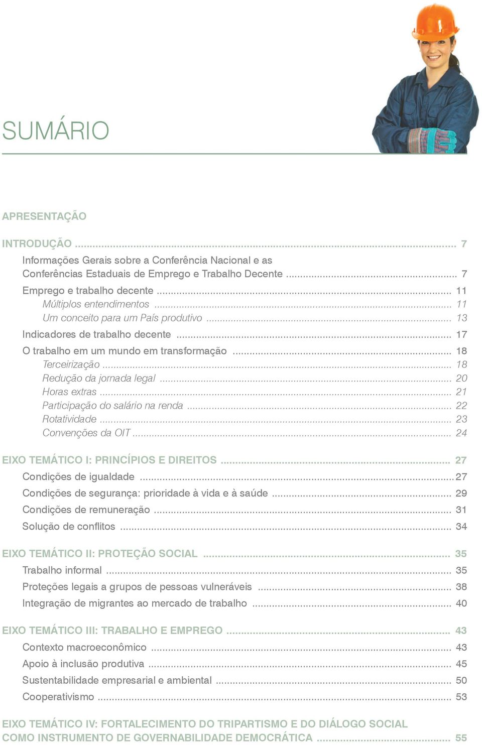 .. 18 Redução da jornada legal... 20 Horas extras... 21 Participação do salário na renda... 22 Rotatividade... 23 Convenções da OIT... 24 EIXO TEMÁTICO I: PRINCÍPIOS E DIREITOS.