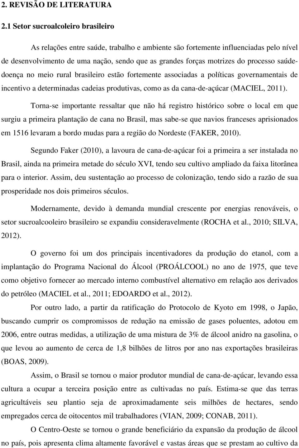 processo saúdedoença no meio rural brasileiro estão fortemente associadas a políticas governamentais de incentivo a determinadas cadeias produtivas, como as da cana-de-açúcar (MACIEL, 2011).