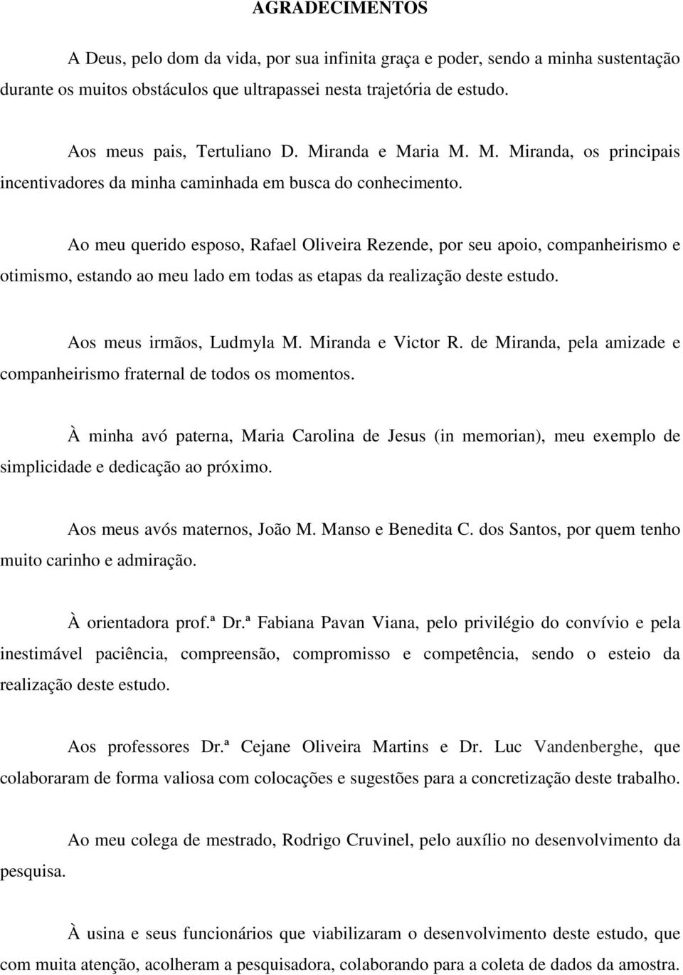 Ao meu querido esposo, Rafael Oliveira Rezende, por seu apoio, companheirismo e otimismo, estando ao meu lado em todas as etapas da realização deste estudo. Aos meus irmãos, Ludmyla M.