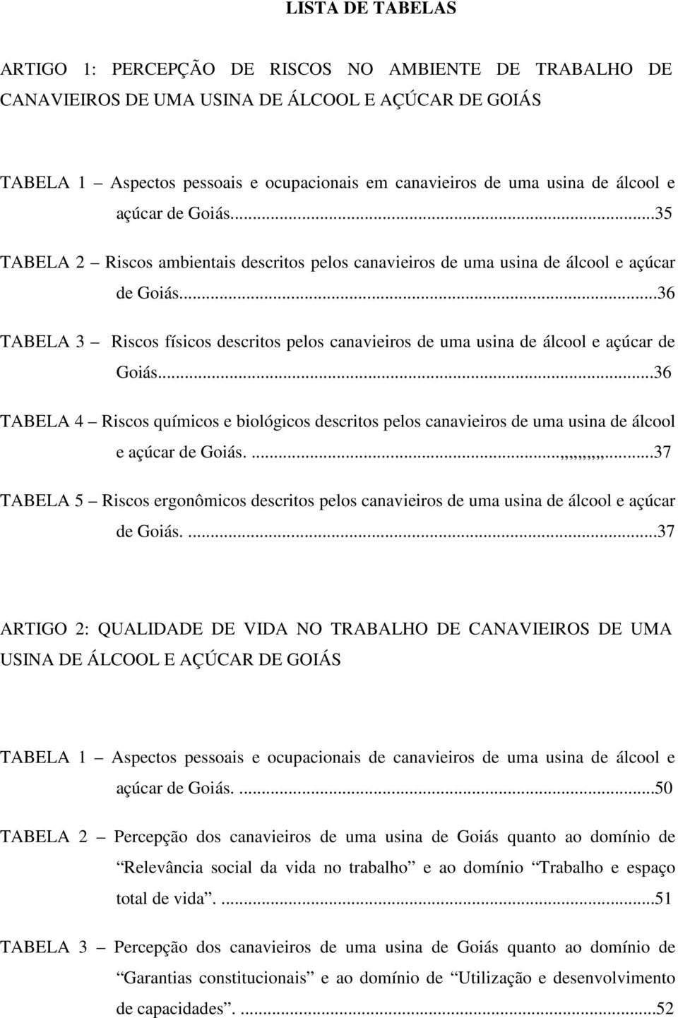 ..36 TABELA 3 Riscos físicos descritos pelos canavieiros de uma usina de álcool e açúcar de Goiás.