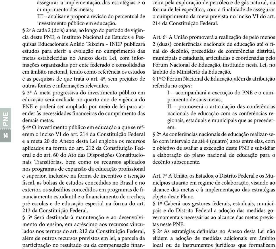 cumprimento das metas estabelecidas no Anexo desta Lei, com informações organizadas por ente federado e consolidadas em âmbito nacional, tendo como referência os estudos e as pesquisas de que trata o