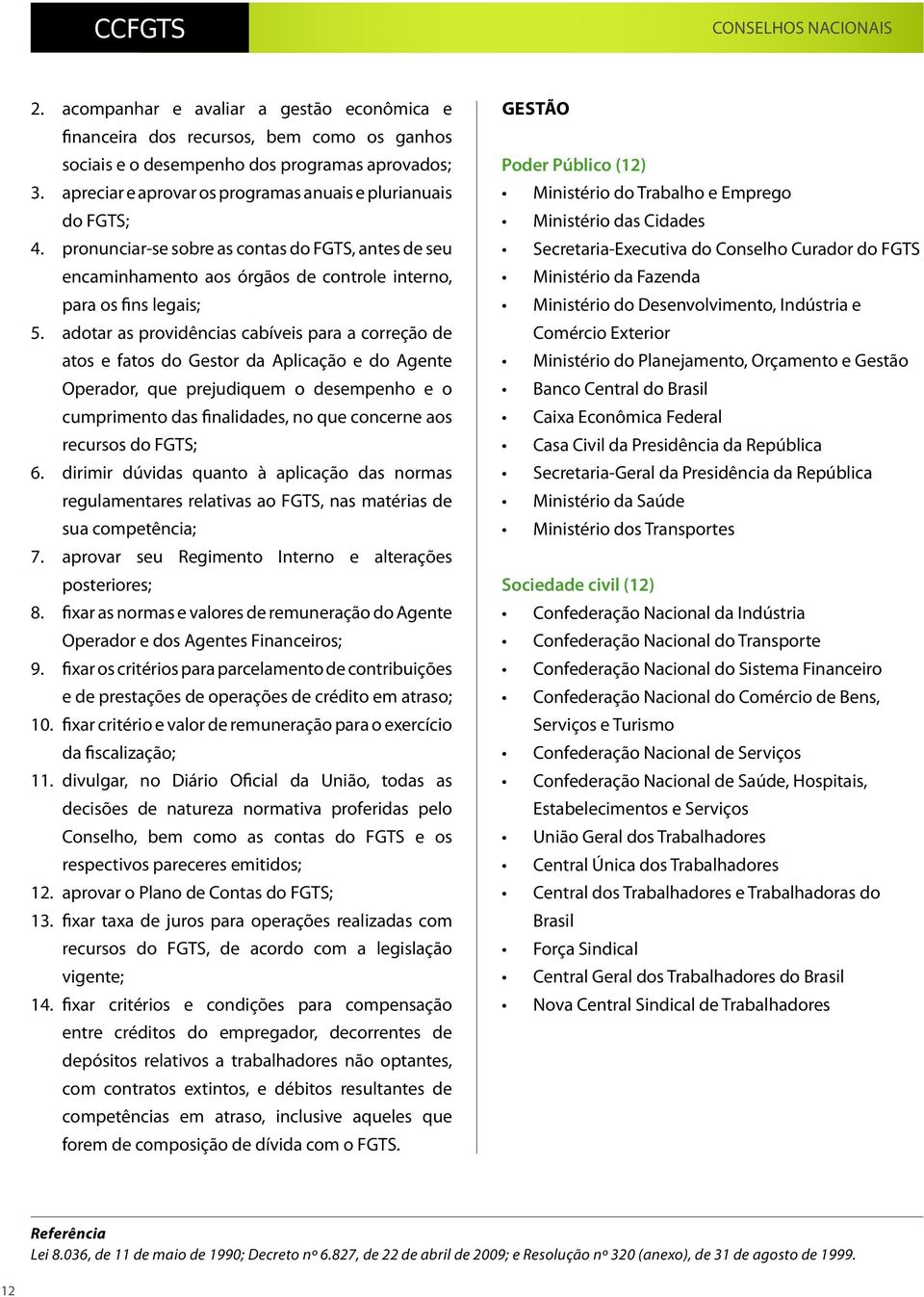 adotar as providências cabíveis para a correção de atos e fatos do Gestor da Aplicação e do Agente Operador, que prejudiquem o desempenho e o cumprimento das finalidades, no que concerne aos recursos