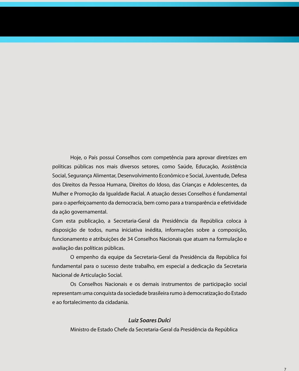 A atuação desses Conselhos é fundamental para o aperfeiçoamento da democracia, bem como para a transparência e efetividade da ação governamental.