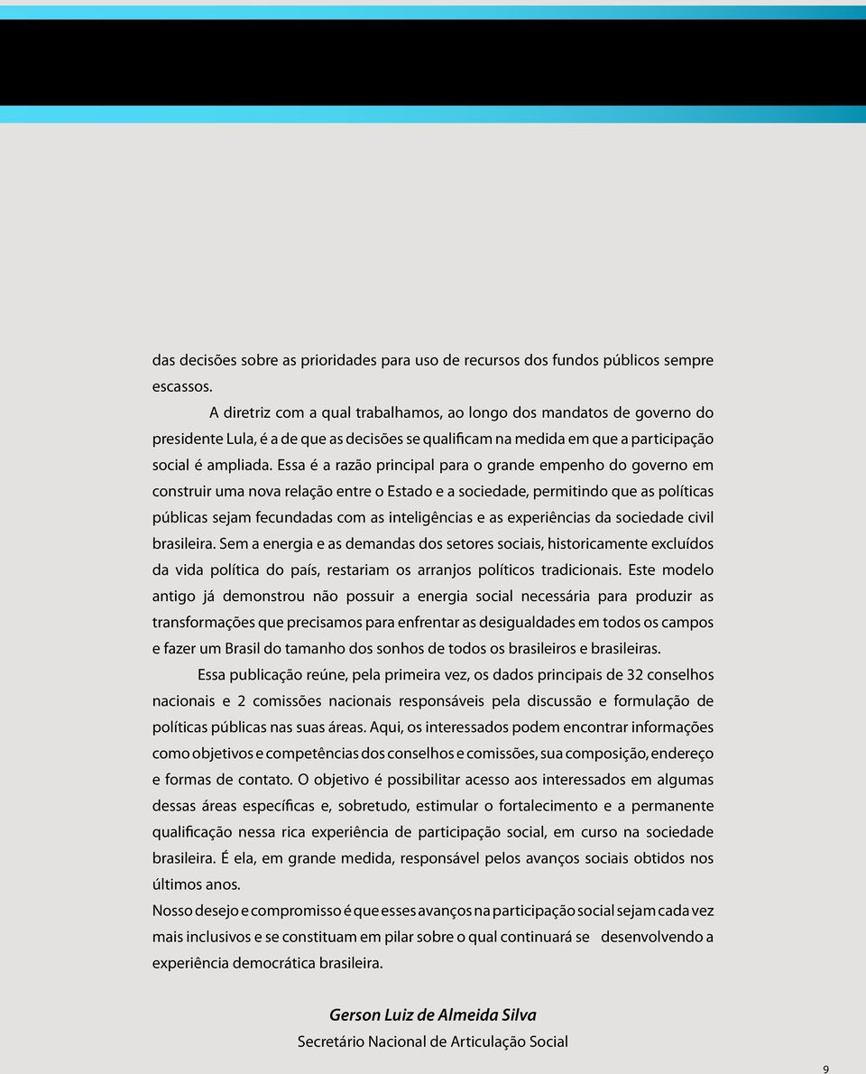 Essa é a razão principal para o grande empenho do governo em construir uma nova relação entre o Estado e a sociedade, permitindo que as políticas públicas sejam fecundadas com as inteligências e as