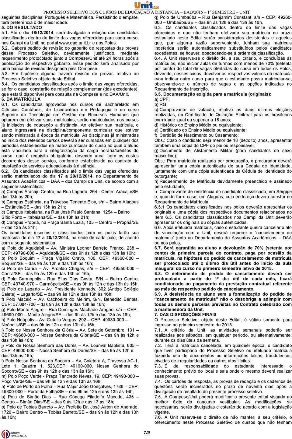 2014, será divulgada a relação dos candidatos classificados dentro do limite das vagas oferecidas para cada curso, nos Campi da Unit, no portal www.ead.unit.br e nos Polos. 5.2. Caberá pedido de