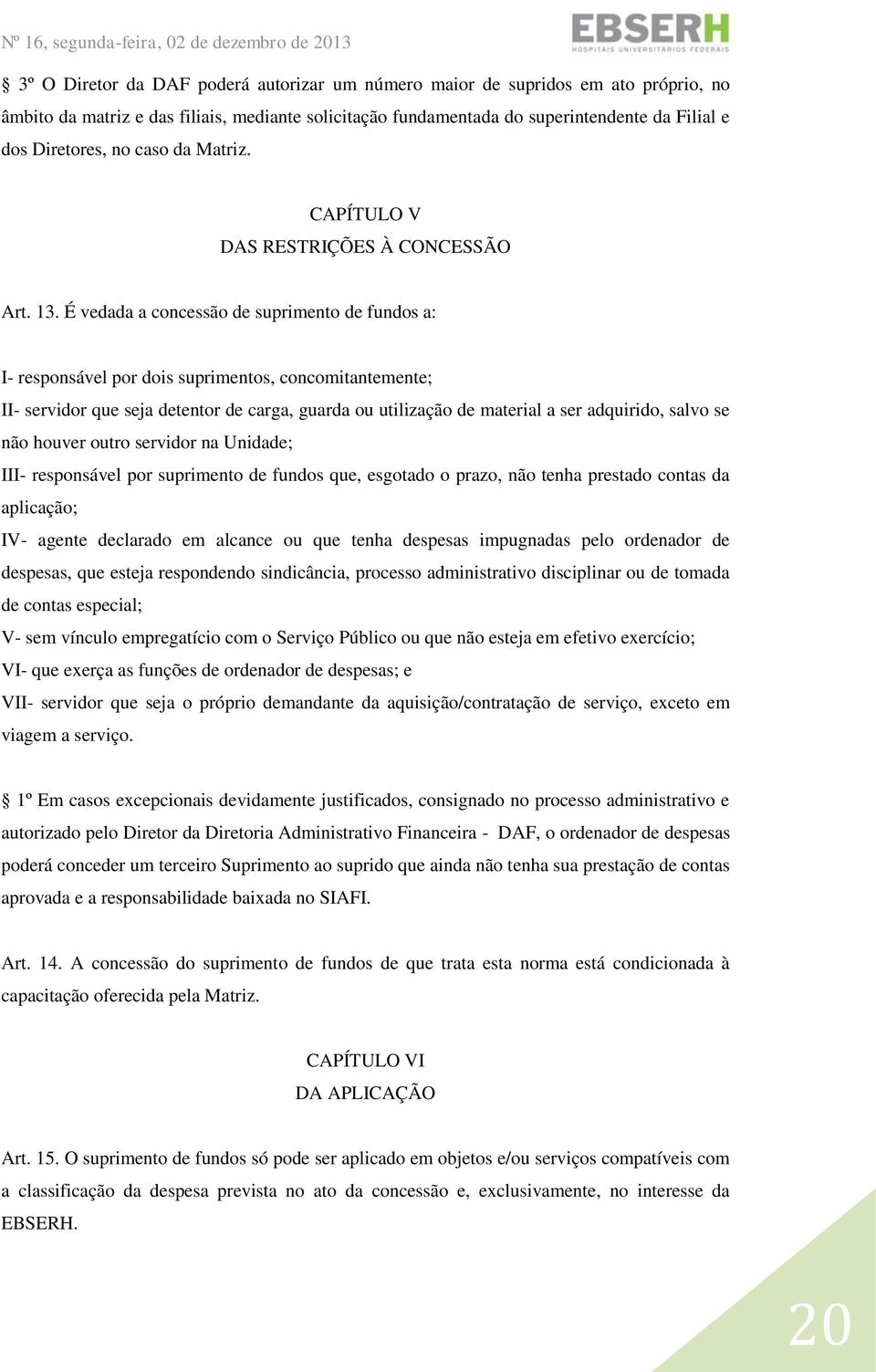 É vedada a concessão de suprimento de fundos a: I- responsável por dois suprimentos, concomitantemente; II- servidor que seja detentor de carga, guarda ou utilização de material a ser adquirido,