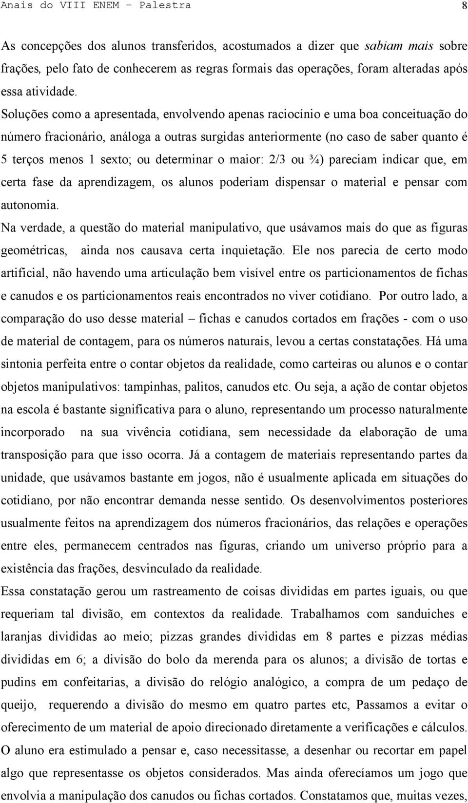 Soluções como a apresentada, envolvendo apenas raciocínio e uma boa conceituação do número fracionário, análoga a outras surgidas anteriormente (no caso de saber quanto é 5 terços menos 1 sexto; ou