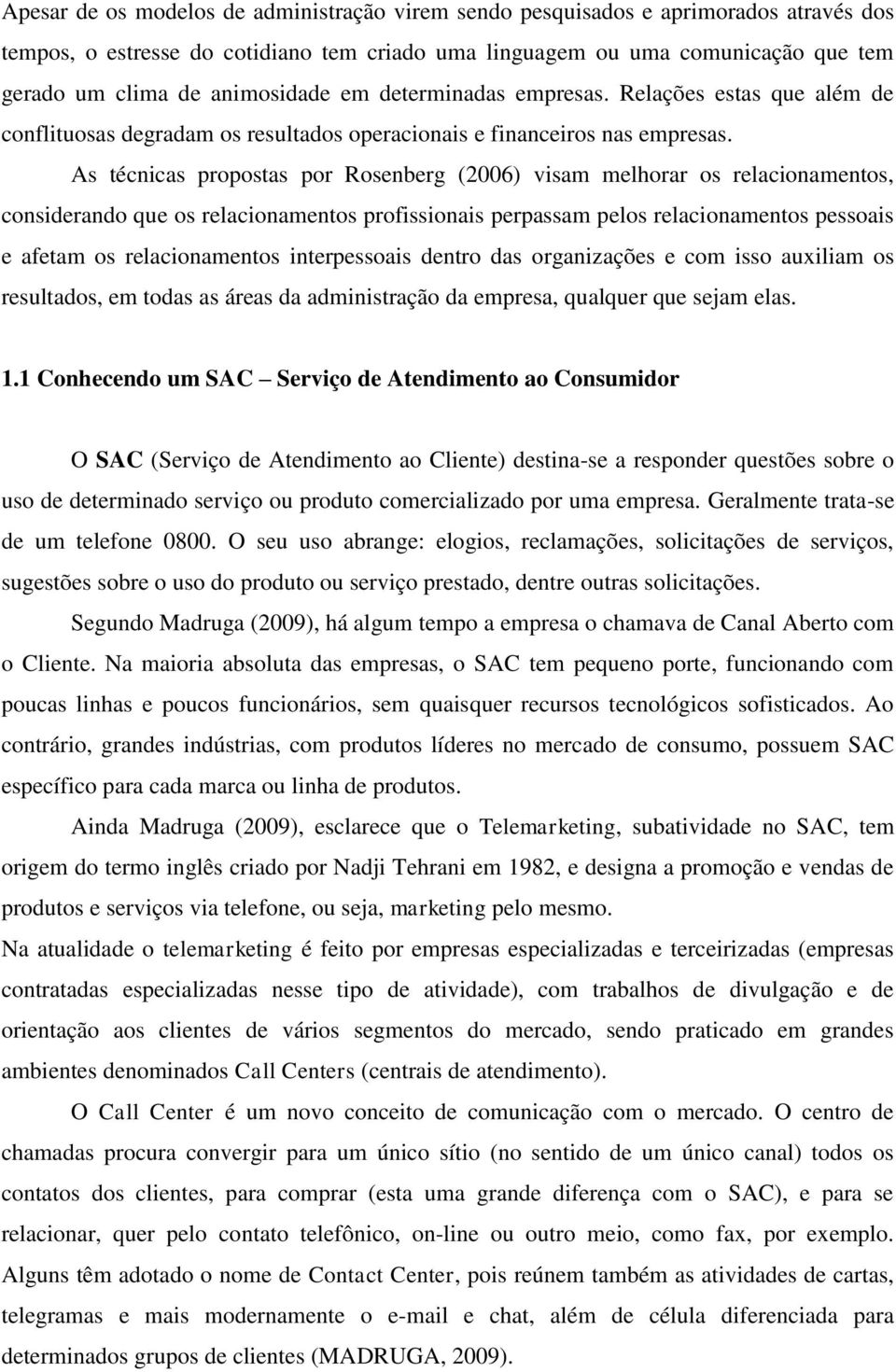 As técnicas propostas por Rosenberg (2006) visam melhorar os relacionamentos, considerando que os relacionamentos profissionais perpassam pelos relacionamentos pessoais e afetam os relacionamentos