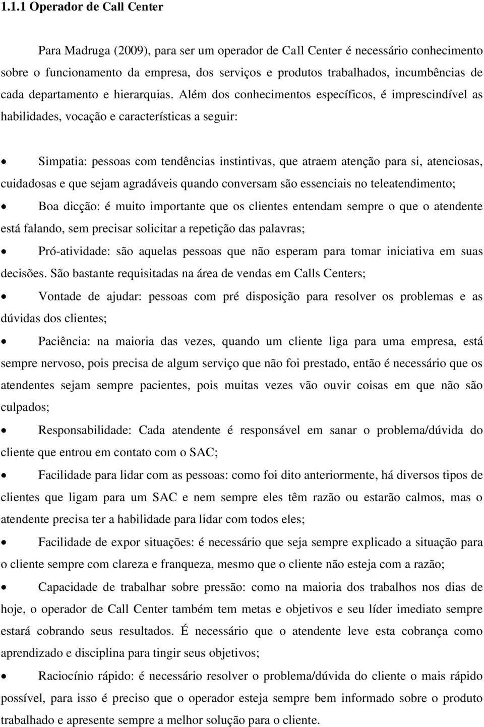 Além dos conhecimentos específicos, é imprescindível as habilidades, vocação e características a seguir: Simpatia: pessoas com tendências instintivas, que atraem atenção para si, atenciosas,