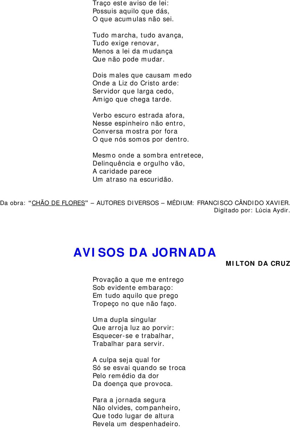 Verbo escuro estrada afora, Nesse espinheiro não entro, Conversa mostra por fora O que nós somos por dentro.