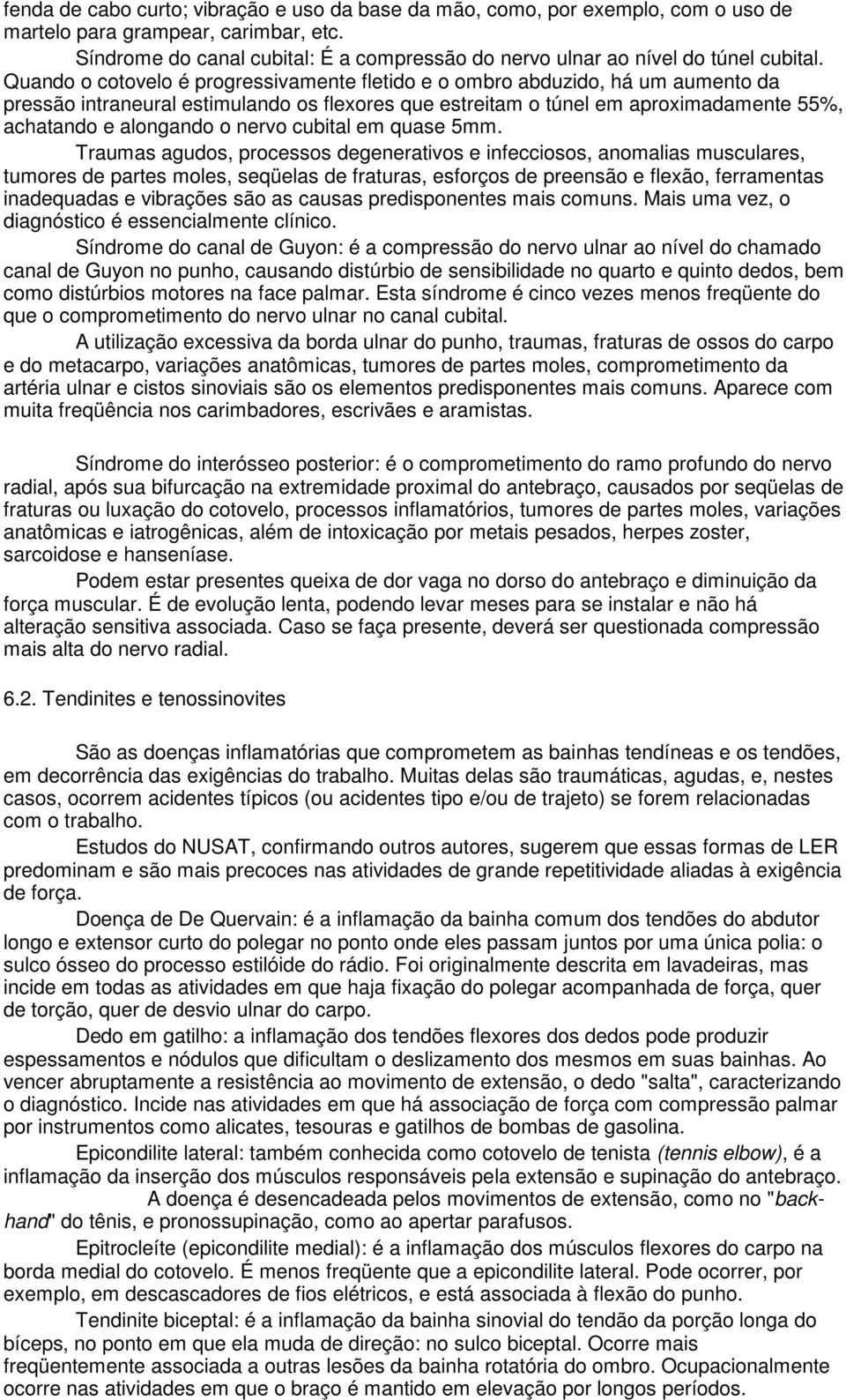 Quando o cotovelo é progressivamente fletido e o ombro abduzido, há um aumento da pressão intraneural estimulando os flexores que estreitam o túnel em aproximadamente 55%, achatando e alongando o