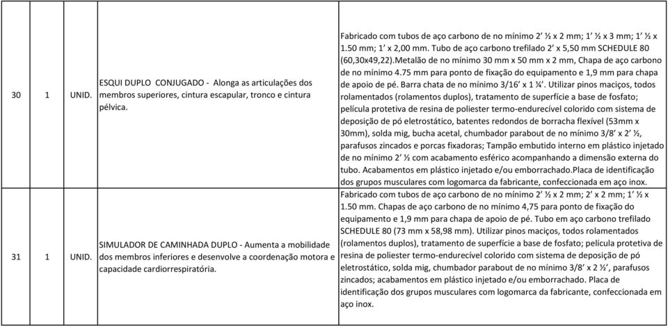 Fabricado com tubos de aço carbono de no mínimo 2 ½ x 2 mm; 1 ½ x 3 mm; 1 ½ x 1.50 mm; 1 x 2,00 mm. Tubo de aço carbono trefilado 2 x 5,50 mm SCHEDULE 80 (60,30x49,22).