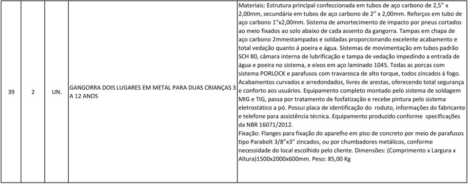 Reforços em tubo de aço carbono 1 x2,00mm. Sistema de amortecimento de impacto por pneus cortados ao meio fixados ao solo abaixo de cada assento da gangorra.