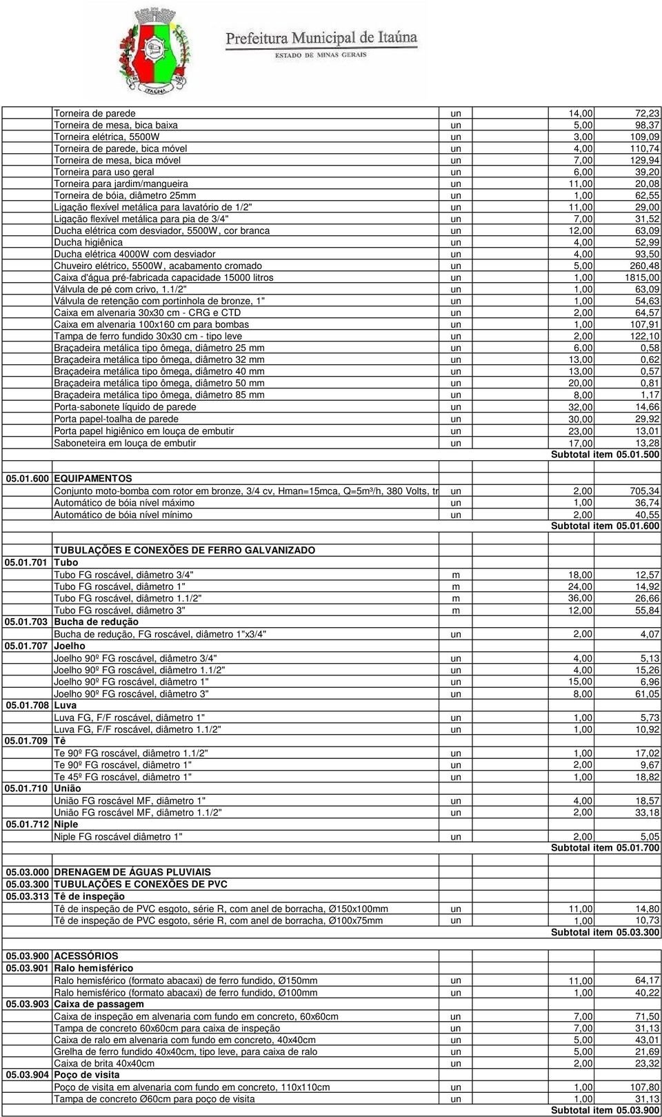 pia de 3/4" 7,00 31,52 Ducha elétrica com desviador, 5500W, cor branca 12,00 63,09 Ducha higiênica 4,00 52,99 Ducha elétrica 4000W com desviador 4,00 93,50 Chuveiro elétrico, 5500W, acabamento