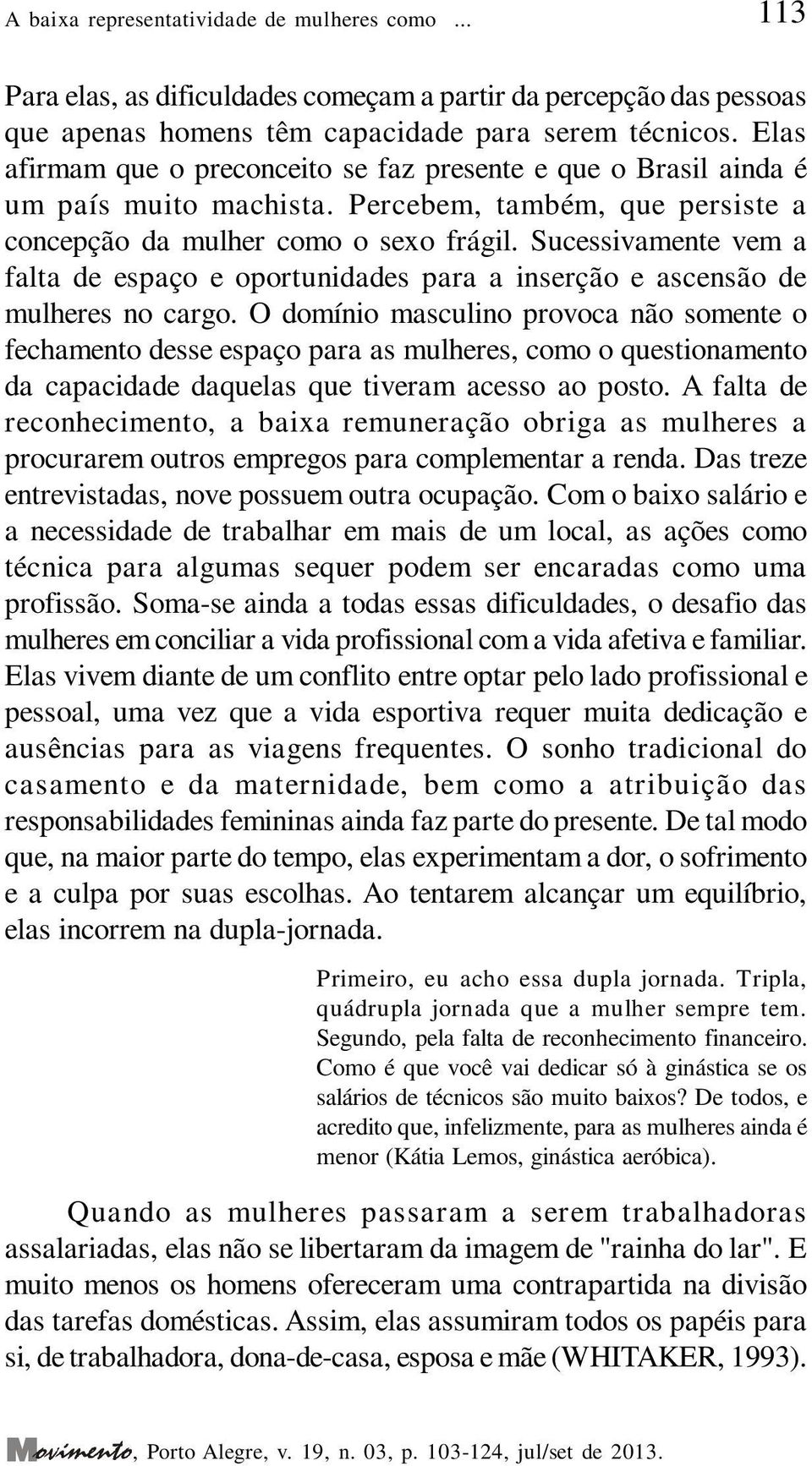 Sucessivamente vem a falta de espaço e oportunidades para a inserção e ascensão de mulheres no cargo.