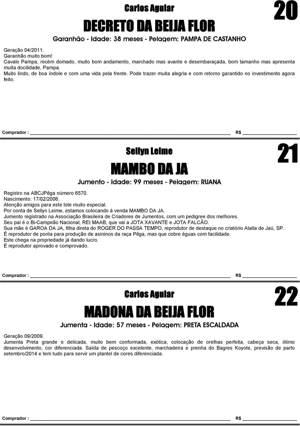 Pode trazer muita alegria e com retorno garantido no investimento agora feito. Sellyn Leime 21 MAMBO DA JA Jumento - Idade: 99 meses - Pelagem: RUANA Registro na ABCJPêga número 6570.