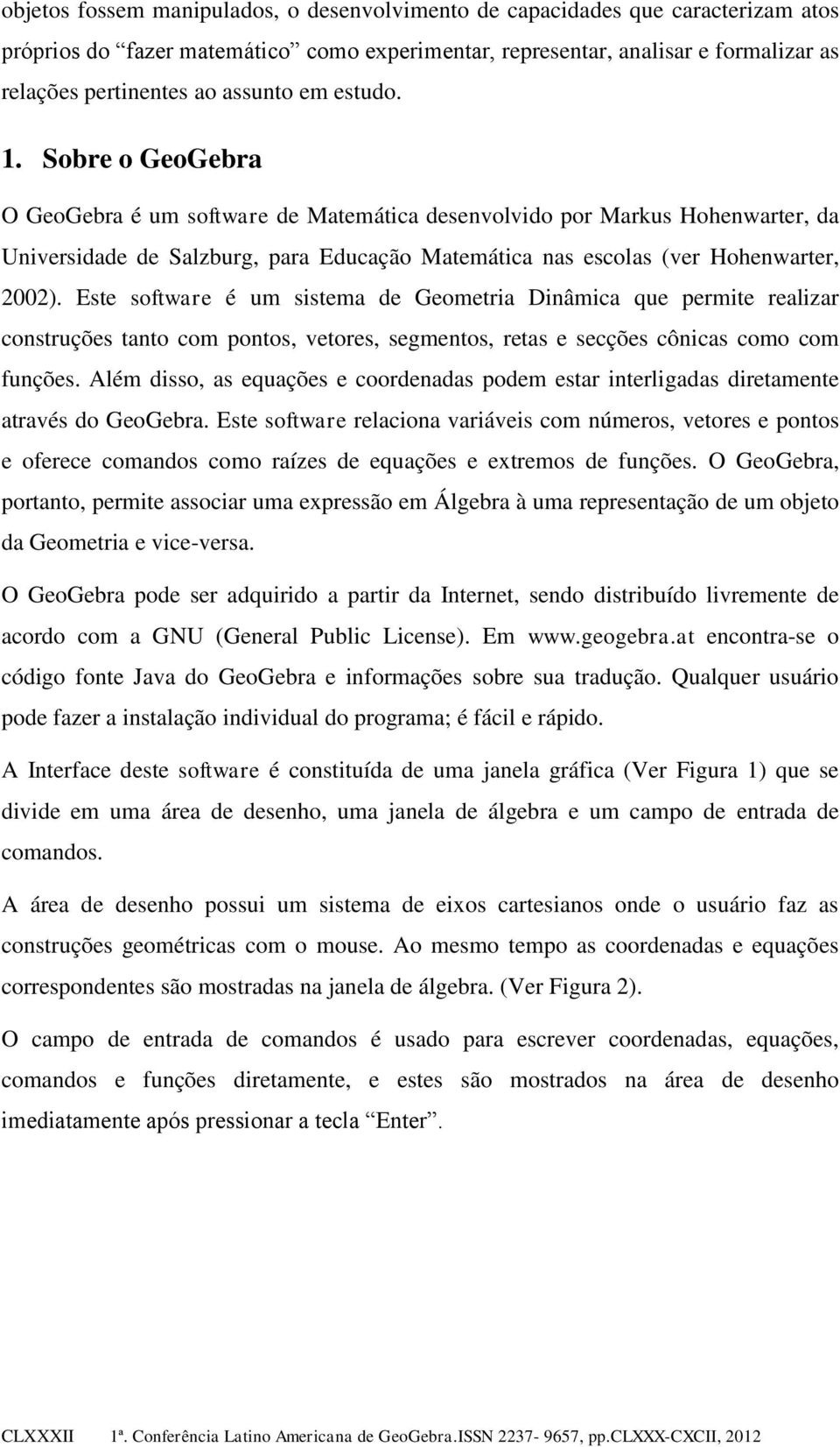 Sobre o GeoGebra O GeoGebra é um software de Matemática desenvolvido por Markus Hohenwarter, da Universidade de Salzburg, para Educação Matemática nas escolas (ver Hohenwarter, 2002).