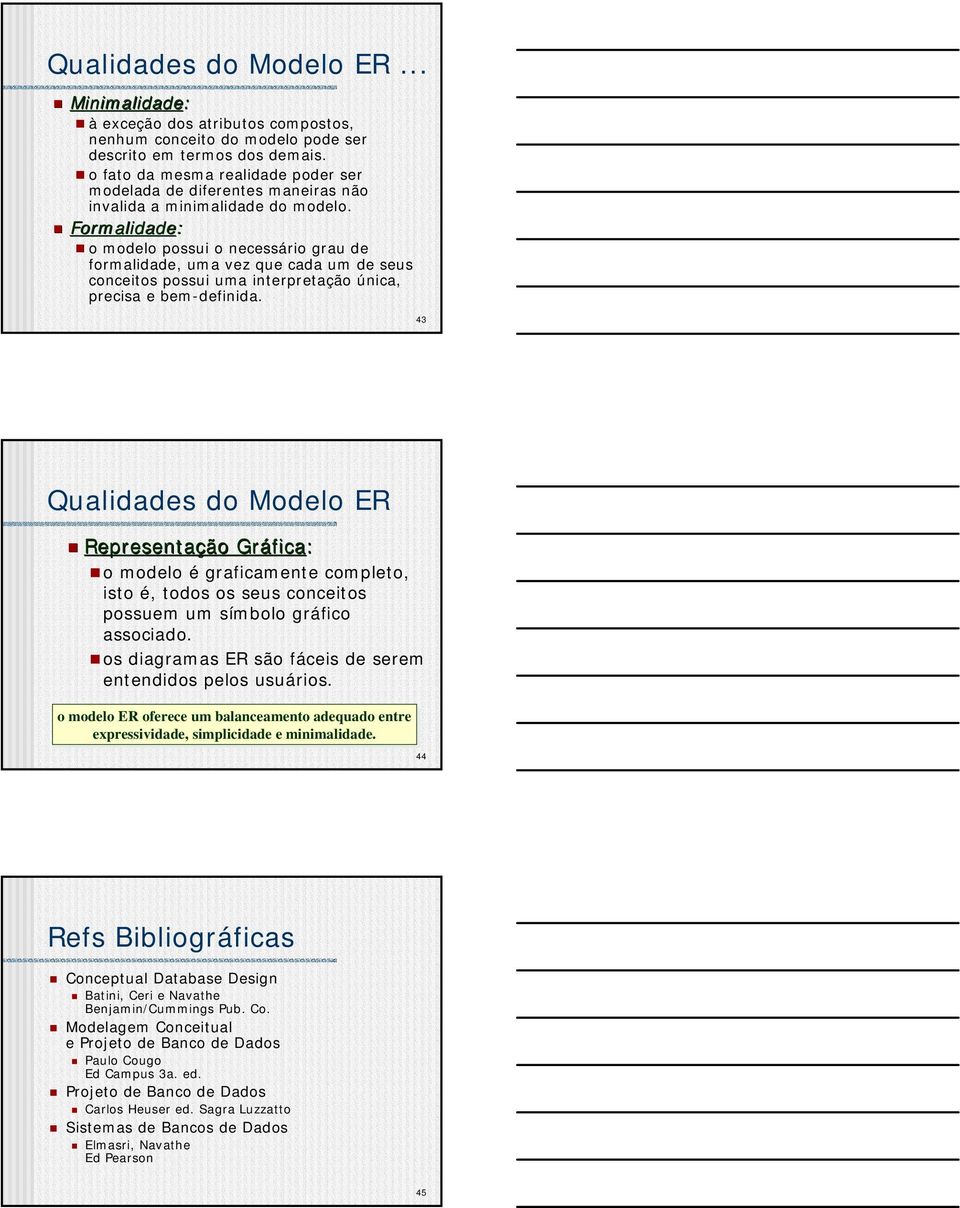 Formalidade: o modelo possui o ecessário grau de formalidade, uma vez que cada um de seus coceitos possui uma iterpretação úica, precisa e bem-defiida.